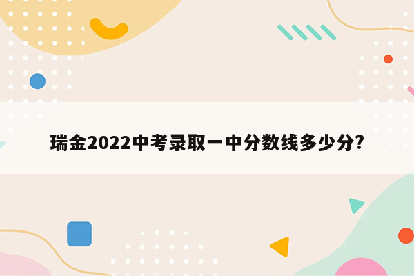 瑞金2022中考录取一中分数线多少分?