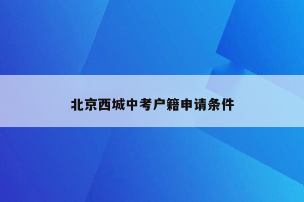 北京西城中考户籍申请条件