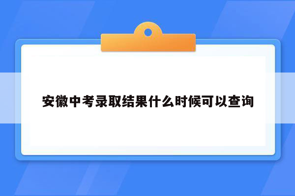 安徽中考录取结果什么时候可以查询