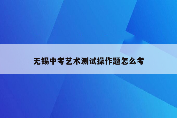 无锡中考艺术测试操作题怎么考