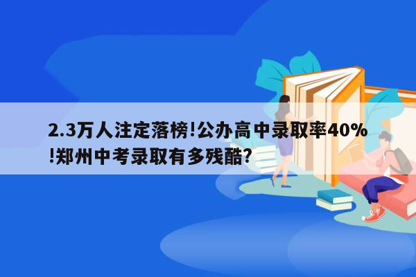 2.3万人注定落榜!公办高中录取率40%!郑州中考录取有多残酷?