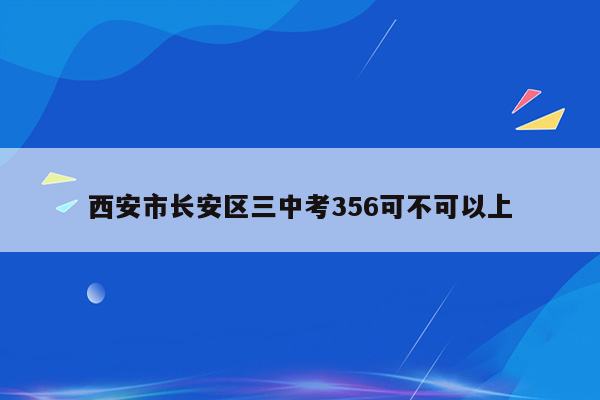 西安市长安区三中考356可不可以上