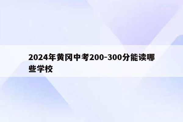 2024年黄冈中考200-300分能读哪些学校