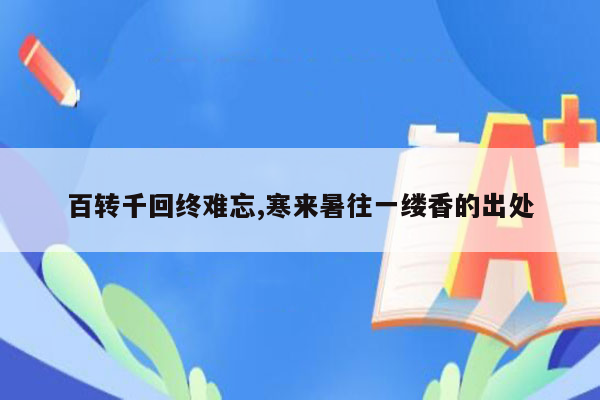 百转千回终难忘,寒来暑往一缕香的出处