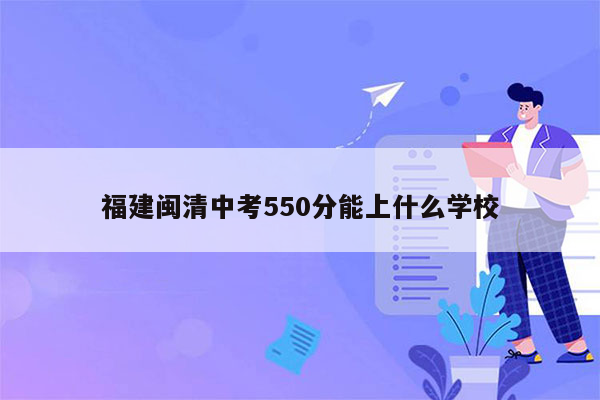 福建闽清中考550分能上什么学校