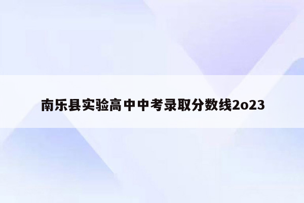 南乐县实验高中中考录取分数线2o23