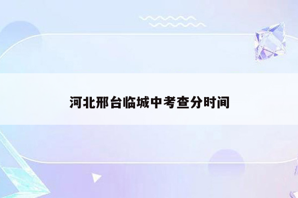 河北邢台临城中考查分时间