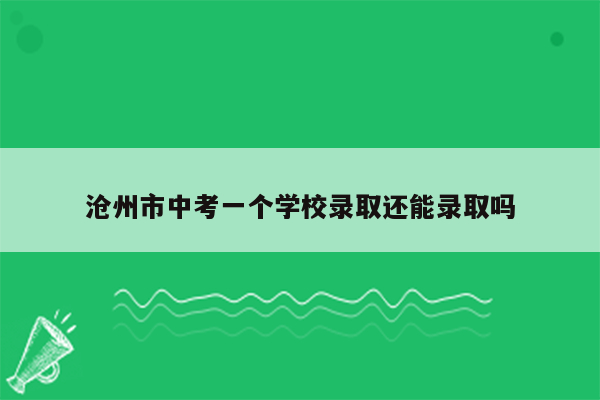 沧州市中考一个学校录取还能录取吗