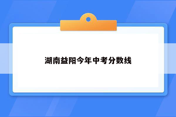 湖南益阳今年中考分数线