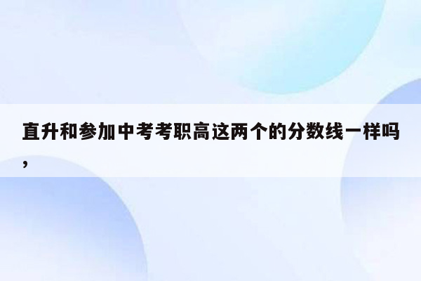 直升和参加中考考职高这两个的分数线一样吗,