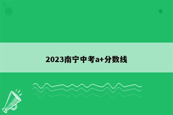 2023南宁中考a+分数线
