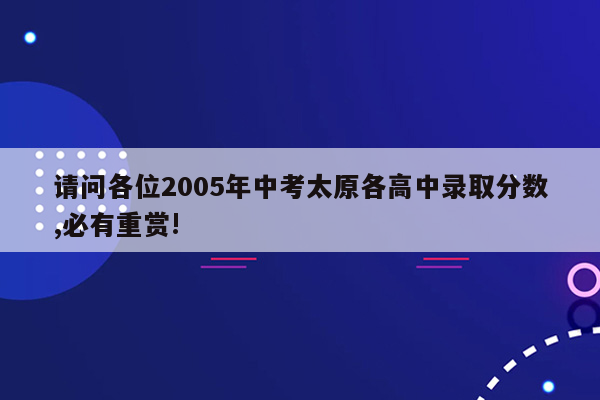 请问各位2005年中考太原各高中录取分数,必有重赏!