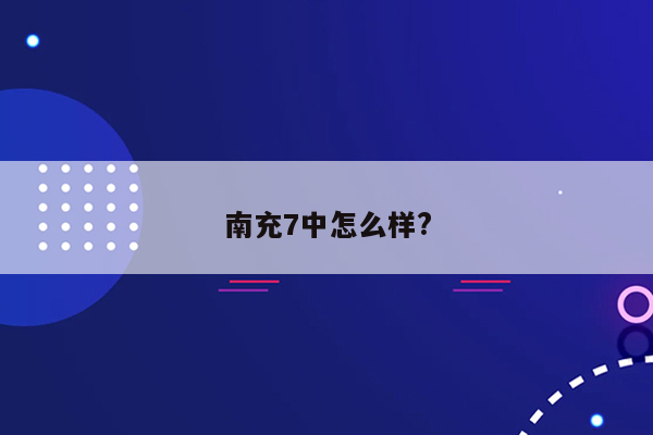 南充7中怎么样?