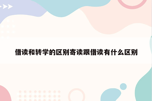 借读和转学的区别寄读跟借读有什么区别