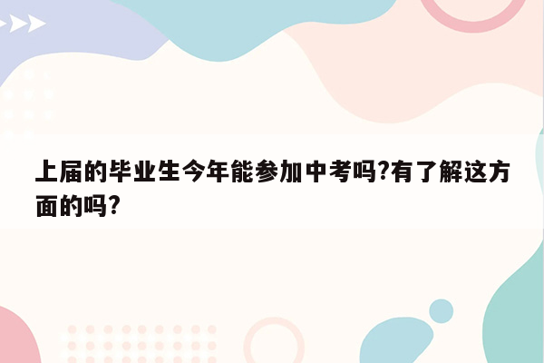 上届的毕业生今年能参加中考吗?有了解这方面的吗?