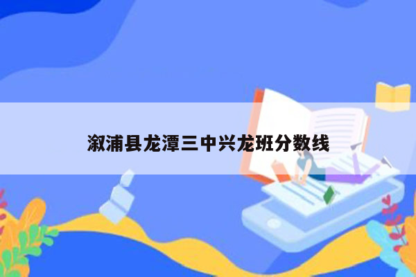 溆浦县龙潭三中兴龙班分数线