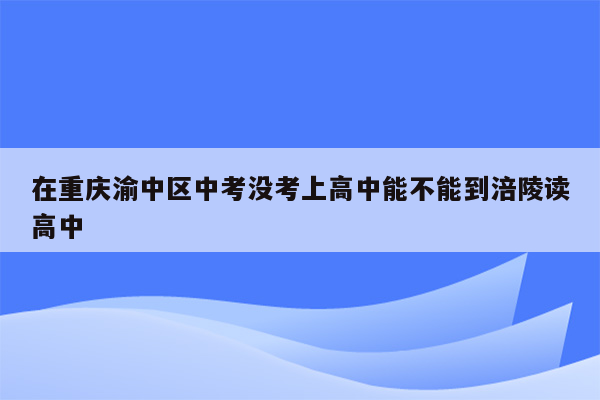 在重庆渝中区中考没考上高中能不能到涪陵读高中