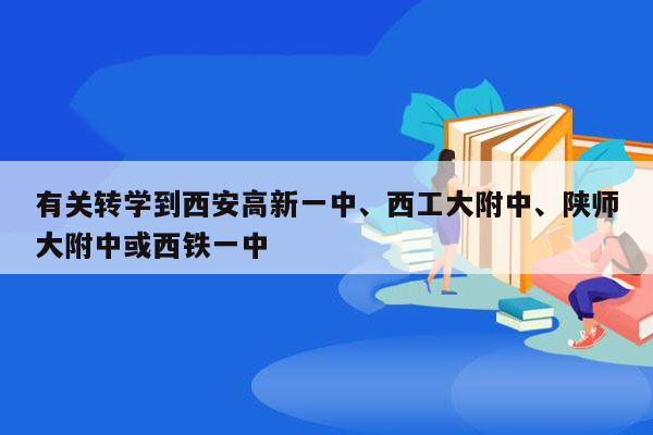 有关转学到西安高新一中、西工大附中、陕师大附中或西铁一中