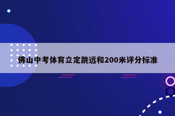 佛山中考体育立定跳远和200米评分标准