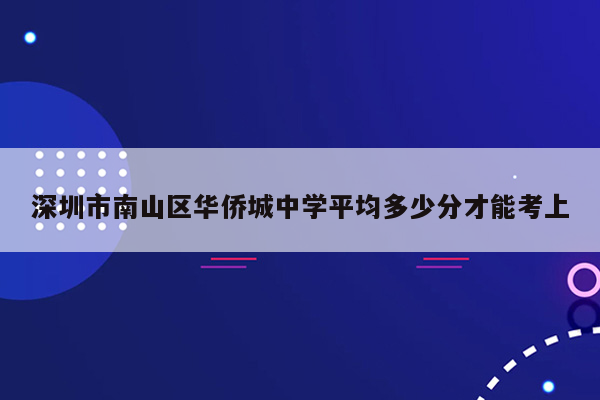 深圳市南山区华侨城中学平均多少分才能考上