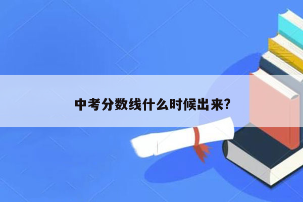 中考分数线什么时候出来?