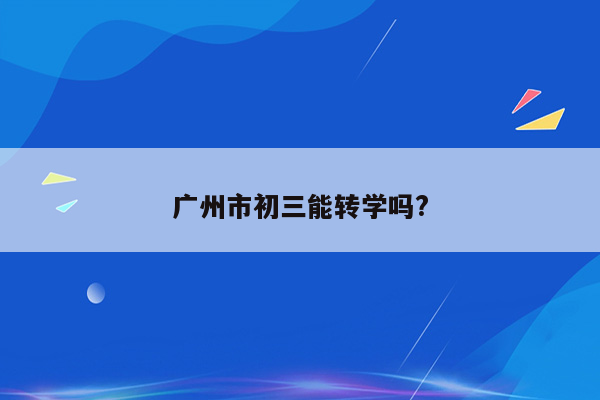 广州市初三能转学吗?