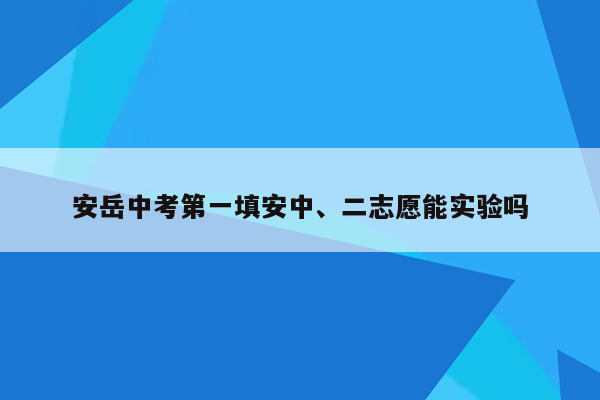 安岳中考第一填安中、二志愿能实验吗
