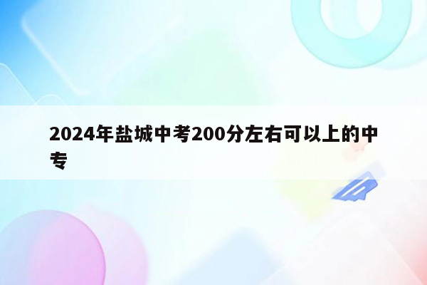 2024年盐城中考200分左右可以上的中专