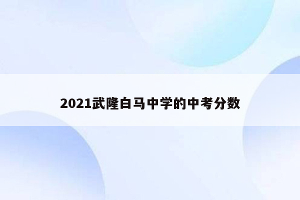 2026武隆白马中学的中考分数