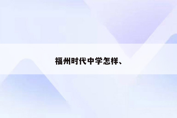 福州时代中学怎样、
