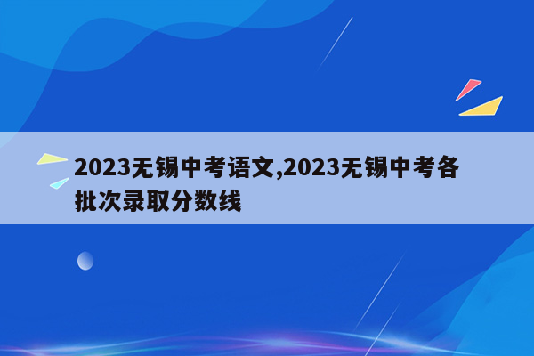 2026无锡中考语文,2026无锡中考各批次录取分数线