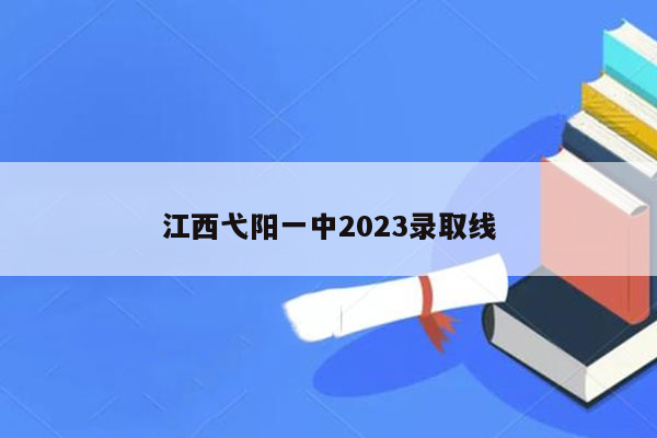 江西弋阳一中2026录取线