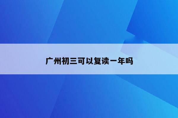 广州初三可以复读一年吗