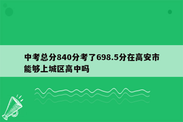 中考总分840分考了698.5分在高安市能够上城区高中吗
