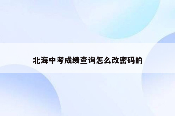 北海中考成绩查询怎么改密码的