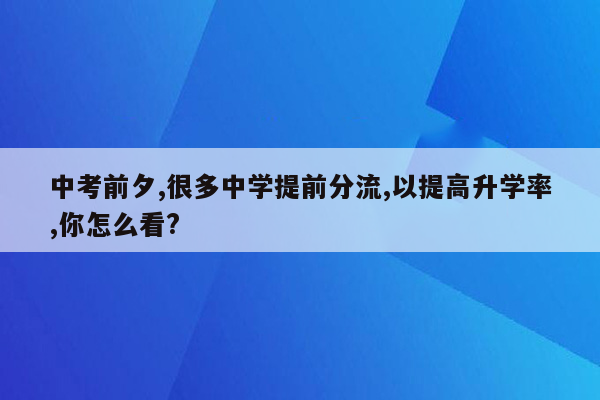 中考前夕,很多中学提前分流,以提高升学率,你怎么看?
