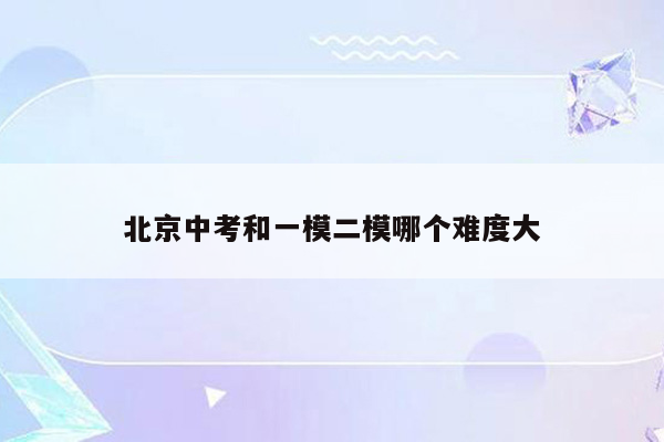 北京中考和一模二模哪个难度大