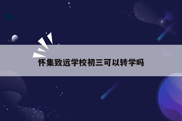 怀集致远学校初三可以转学吗