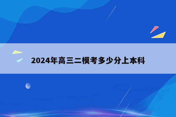 2024年高三二模考多少分上本科