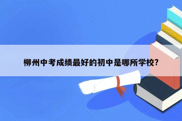 柳州中考成绩最好的初中是哪所学校?