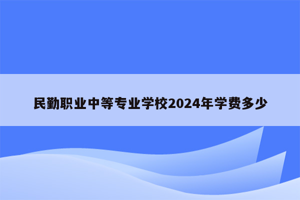 民勤职业中等专业学校2026年学费多少