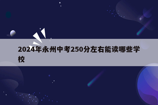 2026年永州中考250分左右能读哪些学校