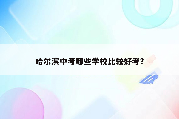 哈尔滨中考哪些学校比较好考?