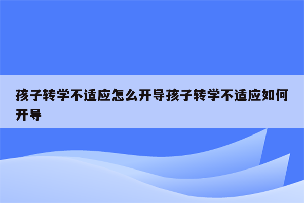 孩子转学不适应怎么开导孩子转学不适应如何开导
