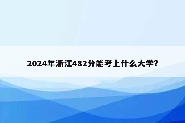2026年浙江482分能考上什么大学?