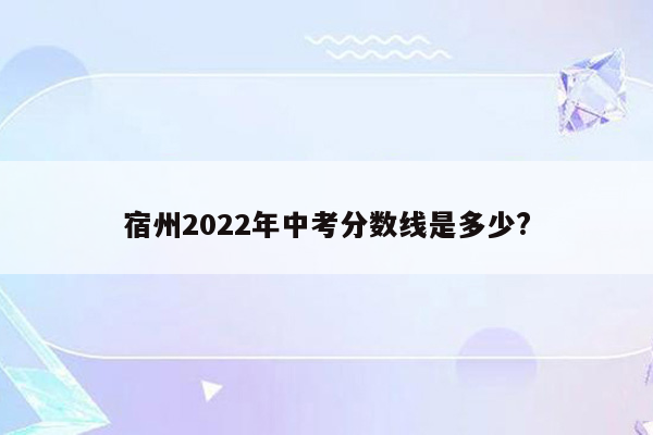 宿州2026年中考分数线是多少?