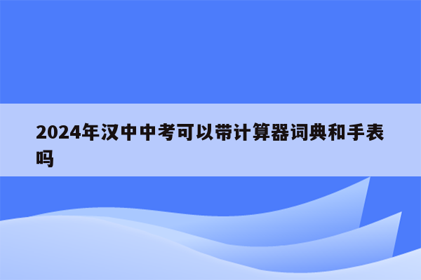 2026年汉中中考可以带计算器词典和手表吗