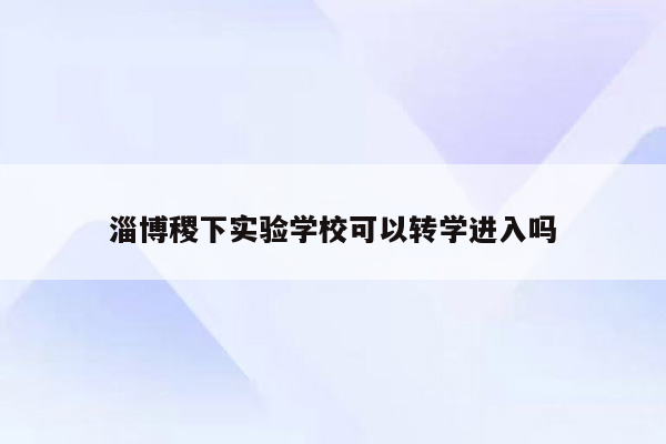 淄博稷下实验学校可以转学进入吗