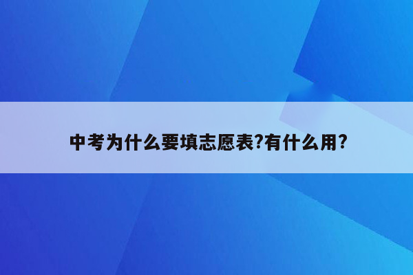 中考为什么要填志愿表?有什么用?