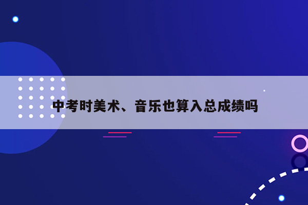 中考时美术、音乐也算入总成绩吗